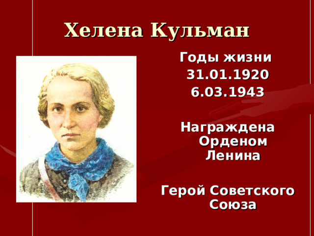 Хелена Кульман Годы жизни 31.01.1920 6.03.1943  Награждена Орденом Ленина  Герой Советского Союза 
