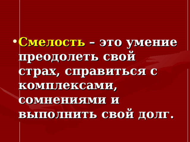 Смелость  – это умение преодолеть свой страх, справиться с комплексами, сомнениями и выполнить свой долг.  
