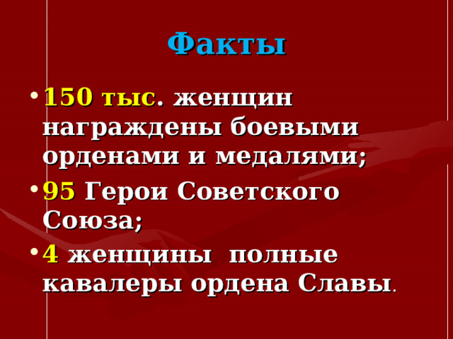 Факты 150 тыс . женщин награждены боевыми орденами и медалями; 95 Герои Советского Союза; 4 женщины полные кавалеры ордена Славы . 