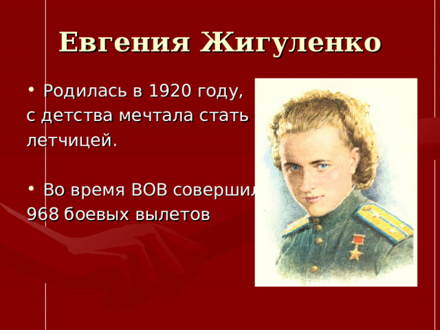Евгения Жигуленко Родилась в 1920 году, с детства мечтала стать летчицей. Во время ВОВ совершила 968 боевых вылетов 