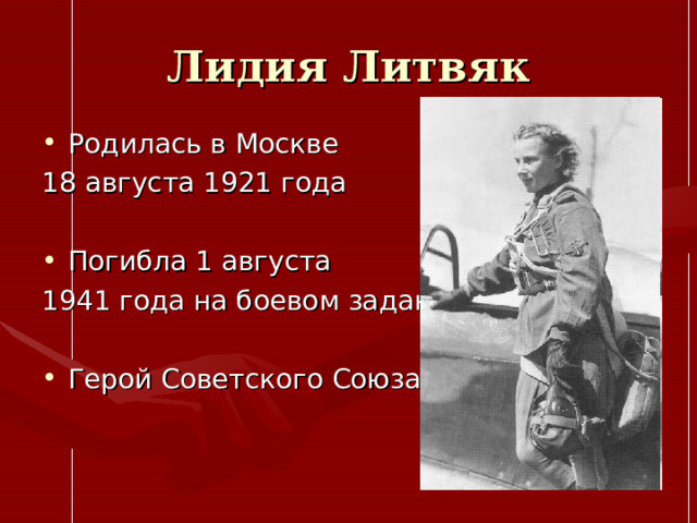 Лидия Литвяк Родилась в Москве 18 августа 1921 года Погибла 1 августа 1941 года на боевом задании Герой Советского Союза 