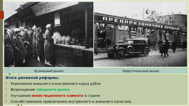 Кузнецкий рынок Предтеченский рынок Итоги денежной реформы : Укрепление внешнего и внутреннего курса рубля Возрождение товарного рынка Улучшение инвестиционного климата в стране Способствование привлечению внутреннего и внешнего капитала. 