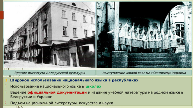 Здание института Белорусской культуры Выступление живой газеты «Сталинец» Украина 3. Широкое использование национального языка в республиках . Использование национального языка в школах Ведение официальной документации и издание учебной литературы на родном языке в Белоруссии и Украине Подъем национальной литературы, искусства и науки. 