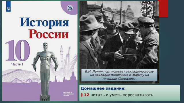 В.И. Ленин подписывает закладную доску на закладке памятника К.Марксу на площади Свердлова. Домашнее задание: § 12 читать и уметь пересказывать. 