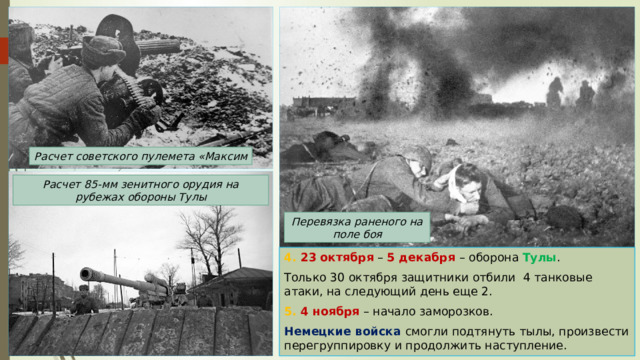 Расчет советского пулемета «Максим Расчет 85-мм зенитного орудия на рубежах обороны Тулы Перевязка раненого на поле боя 4. 23  октября – 5 декабря – оборона Тулы . Только 30 октября защитники отбили 4 танковые атаки, на следующий день еще 2. 5. 4 ноября – начало заморозков. Немецкие войска смогли подтянуть тылы, произвести перегруппировку и продолжить наступление. 