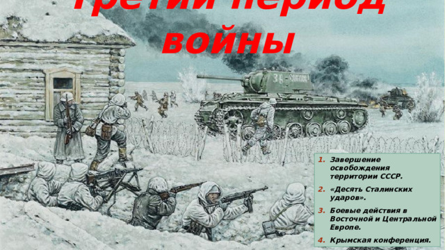 Третий период войны Завершение освобождения территории СССР. «Десять Сталинских ударов». Боевые действия в Восточной и Центральной Европе. Крымская конференция. 