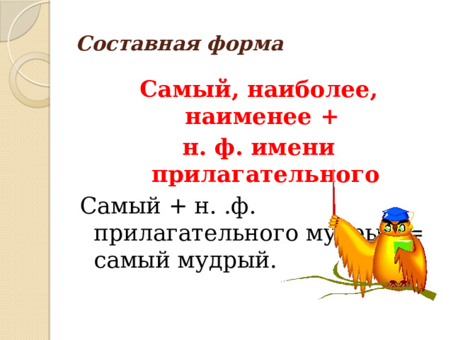 Составная форма Самый, наиболее, наименее + н. ф. имени прилагательного Самый + н. .ф. прилагательного мудрый = самый мудрый. 