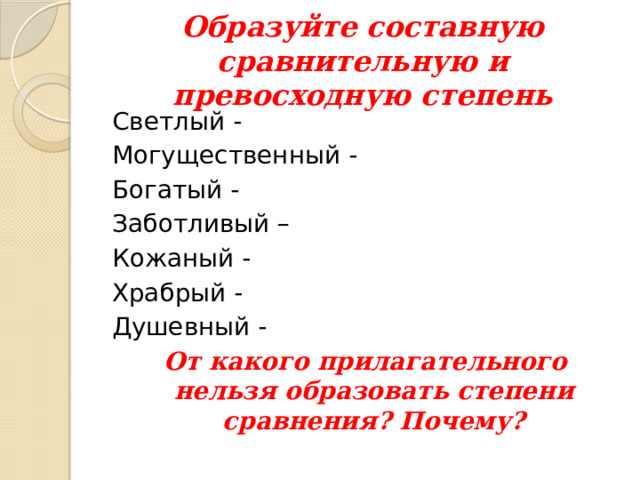 Образуйте составную сравнительную и превосходную степень Светлый - Могущественный - Богатый - Заботливый – Кожаный - Храбрый - Душевный - От какого прилагательного нельзя образовать степени сравнения? Почему? 