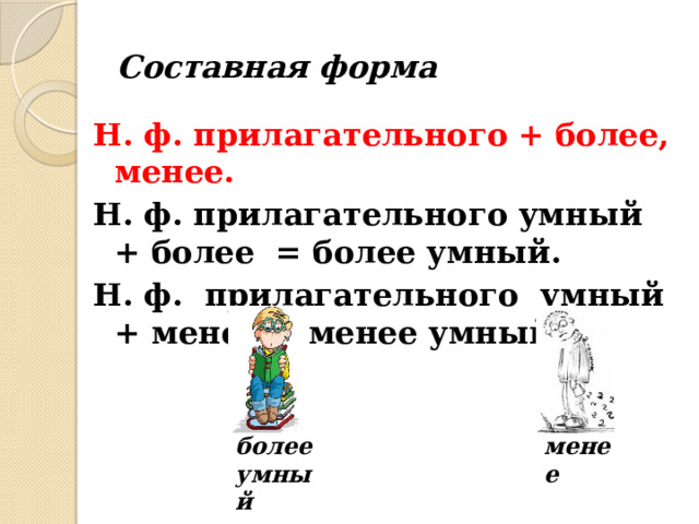 Составная форма Н. ф. прилагательного + более, менее. Н. ф. прилагательного умный + более = более умный. Н. ф. прилагательного умный + менее = менее умный.  более менее умный  умный 