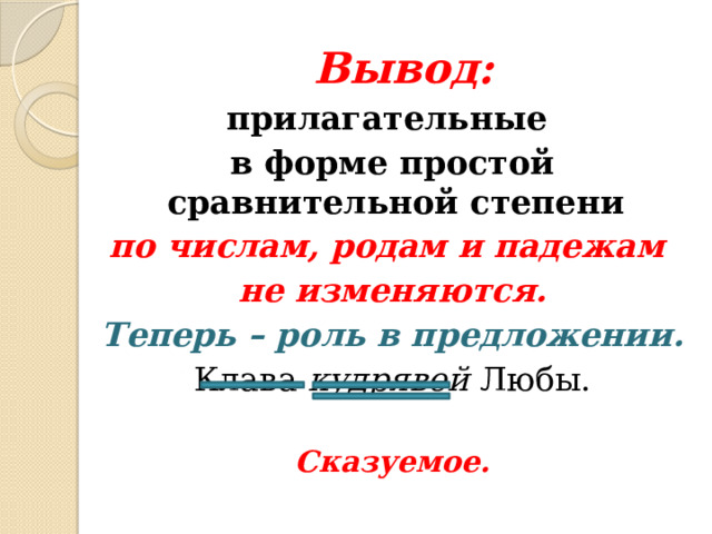 Вывод: прилагательные в форме простой сравнительной степени по числам, родам и падежам не изменяются. Теперь – роль в предложении. Клава кудрявей Любы. Сказуемое. 