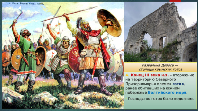 Развалина Дороса — столицы крымских готов 4. Конец III века н.э. – вторжение на территорию Северного Причерноморья племен готов , ранее обитавших на южном побережье Балтийского моря . - Господство готов было недолгим. 