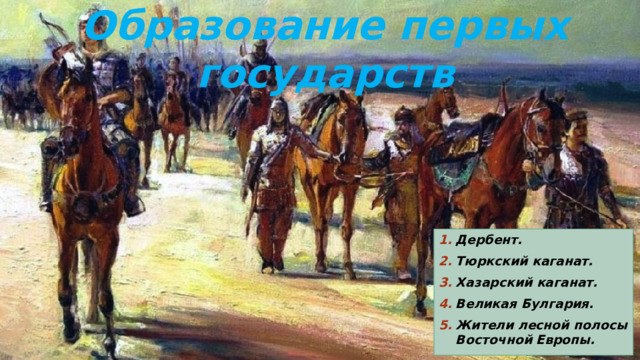 Образование первых государств Дербент. Тюркский каганат. Хазарский каганат. Великая Булгария. Жители лесной полосы Восточной Европы. 