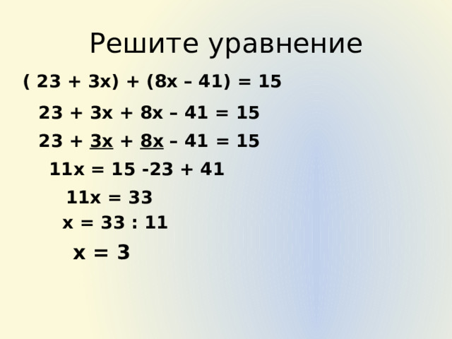 Решите уравнение ( 23 + 3х) + (8х – 41) = 15 23 + 3х + 8х – 41 = 15 23 + 3х + 8х – 41 = 15 11х = 15 -23 + 41 11х = 33 х = 33 : 11 х = 3 