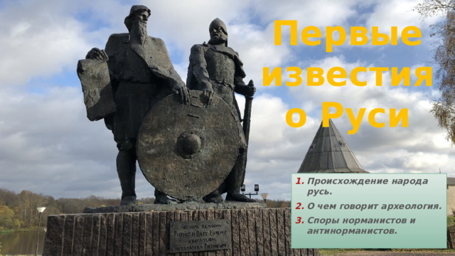 Первые известия о Руси Происхождение народа русь. О чем говорит археология. Споры норманистов и антинорманистов. 