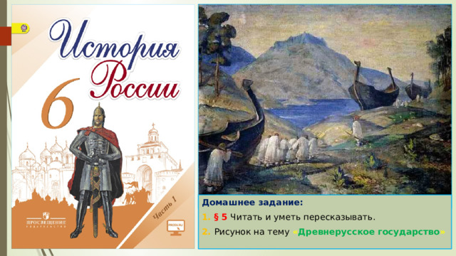 Домашнее задание: 1. § 5 Читать и уметь пересказывать. 2. Рисунок на тему « Древнерусское государство » 