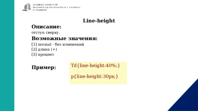 Line-height Описание: отступ сверху. Возможные значения: [1] normal - без изменений [2] длина (+) [3] процент  Пример: Td{line-height:40%;} p{line-height:30px;} 