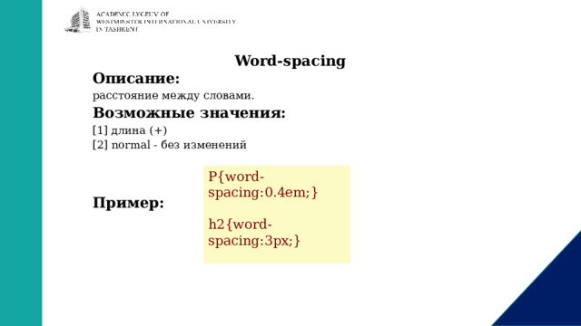 Word-spacing Описание: расстояние между cловами. Возможные значения: [1] длина (+) [2] normal - без изменений   Пример: P{word-spacing:0.4em;} h2{word-spacing:3px;} 