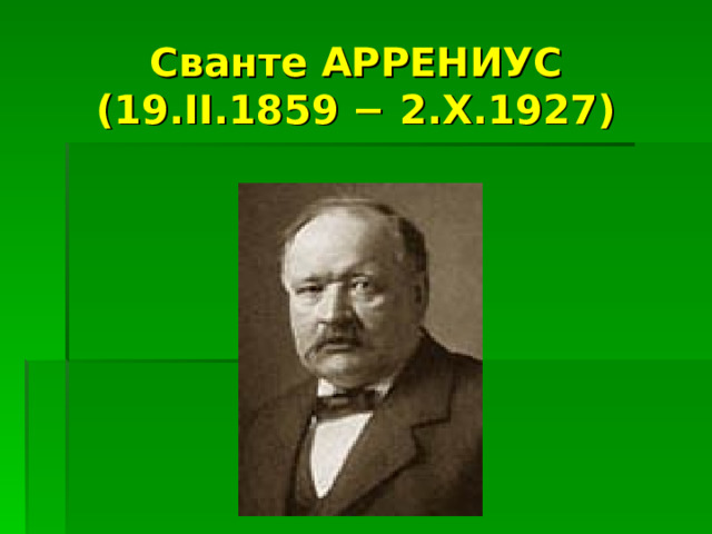  Сванте АРРЕНИУС  (19.II.1859 − 2.X.1927)   