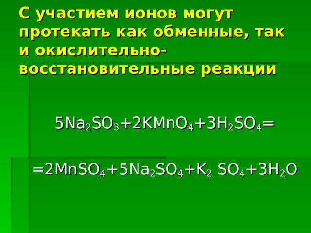 С участием ионов могут протекать как обменные, так и окислительно-восстановительные реакции 5Na 2 SO 3 +2KMnO 4 +3H 2 SO 4 = =2MnSO 4 +5Na 2 SO 4 +K 2 SO 4 +3H 2 O 
