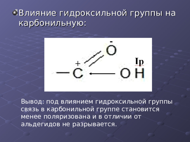 Вывод: под влиянием гидроксильной группы связь в карбонильной группе становится менее поляризована и в отличии от альдегидов не разрывается. 