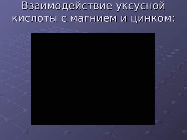 Взаимодействие уксусной кислоты с магнием и цинком:   