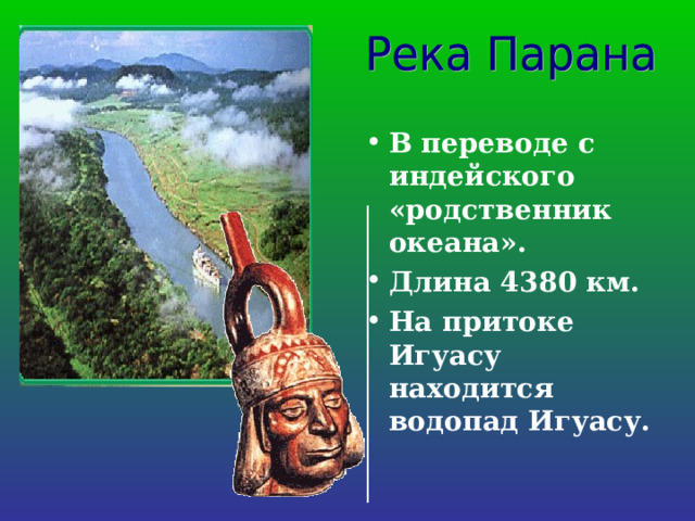 В переводе с индейского «родственник океана». Длина 4380 км. На притоке Игуасу находится водопад Игуасу.  