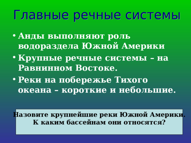 Анды выполняют роль водораздела Южной Америки Крупные речные системы – на Равнинном Востоке. Реки на побережье Тихого океана – короткие и небольшие.  Назовите крупнейшие реки Южной Америки. К каким бассейнам они относятся?  