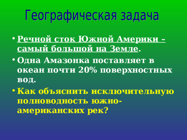 Речной сток Южной Америки – самый большой на Земле .  Одна Амазонка поставляет в океан почти 20% поверхностных вод. Как объяснить исключительную полноводность южно-американских рек? 