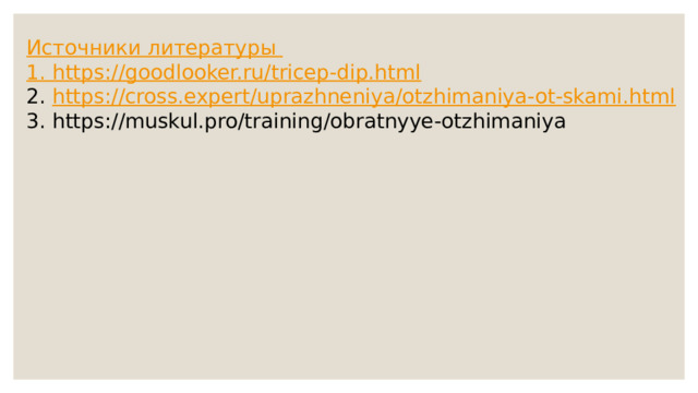 Источники литературы 1. https://goodlooker.ru/tricep-dip.html 2. https://cross.expert/uprazhneniya/otzhimaniya-ot-skami.html 3. https://muskul.pro/training/obratnyye-otzhimaniya 