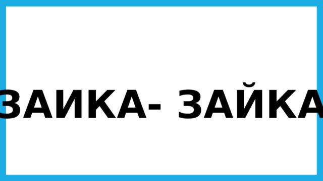 ЗАИКА- ЗАЙКА 