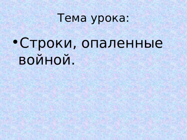 Тема урока: Строки, опаленные войной. 