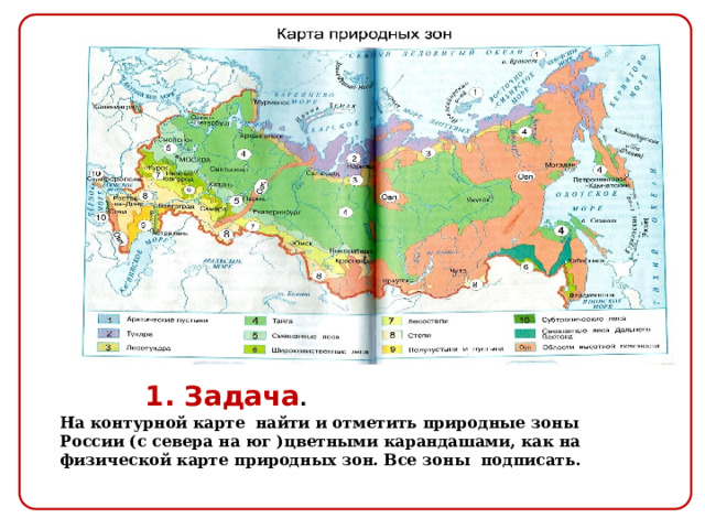 1. Задача . На контурной карте найти и отметить природные зоны России (с севера на юг )цветными карандашами, как на физической карте природных зон. Все зоны подписать. 