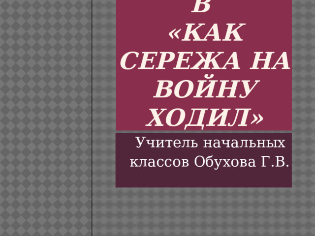 Ю.Яковлев  «Как Сережа на войну ходил» Учитель начальных классов Обухова Г.В. 