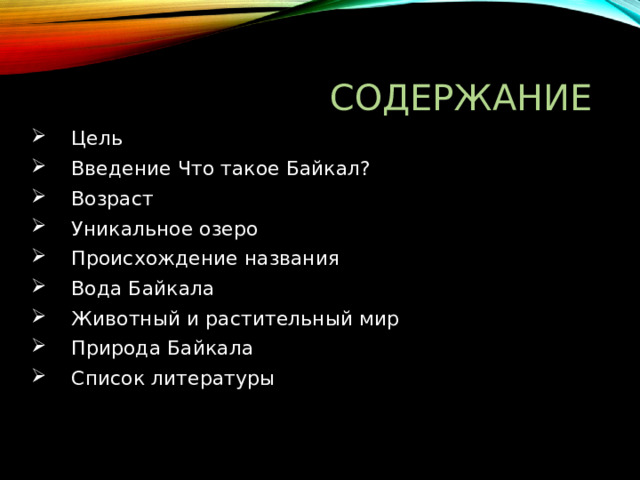 Содержание Цель Введение Что такое Байкал? Возраст Уникальное озеро Происхождение названия Вода Байкала Животный и растительный мир Природа Байкала Список литературы 