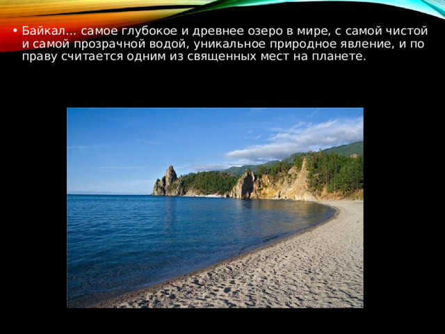 Байкал… самое глубокое и древнее озеро в мире, с самой чистой и самой прозрачной водой, уникальное природное явление, и по праву считается одним из священных мест на планете.   