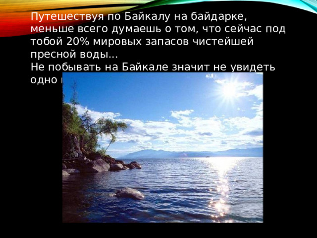 Путешествуя по Байкалу на байдарке, меньше всего думаешь о том, что сейчас под тобой 20% мировых запасов чистейшей пресной воды... Не побывать на Байкале значит не увидеть одно из чудес света! 