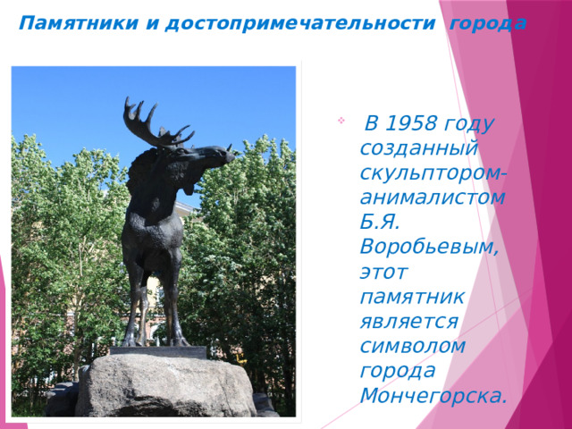 Памятники и достопримечательности города  В 1958 году созданный скульптором-анималистом Б.Я. Воробьевым, этот памятник является символом города Мончегорска. 