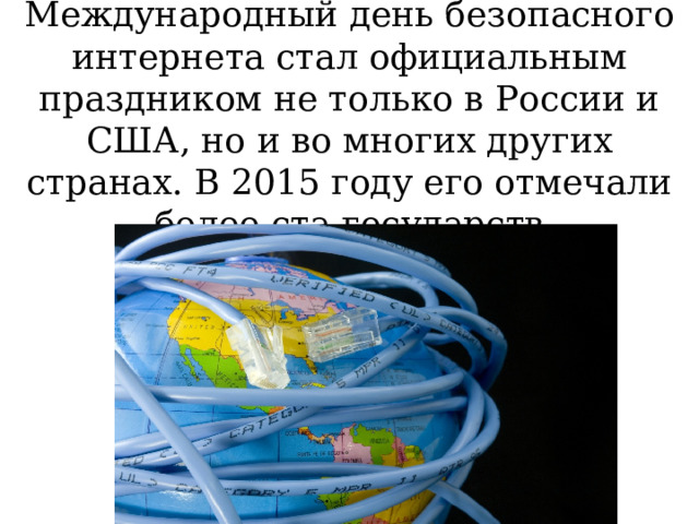 Международный день безопасного интернета стал официальным праздником не только в России и США, но и во многих других странах. В 2015 году его отмечали более ста государств 