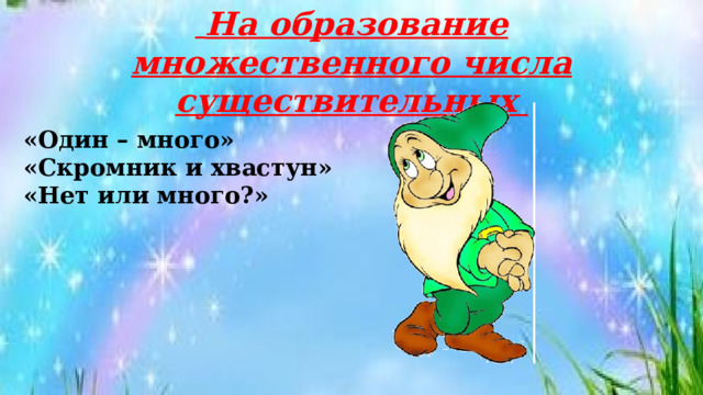  На образование множественного числа существительных «Один – много» «Скромник и хвастун» «Нет или много?» 