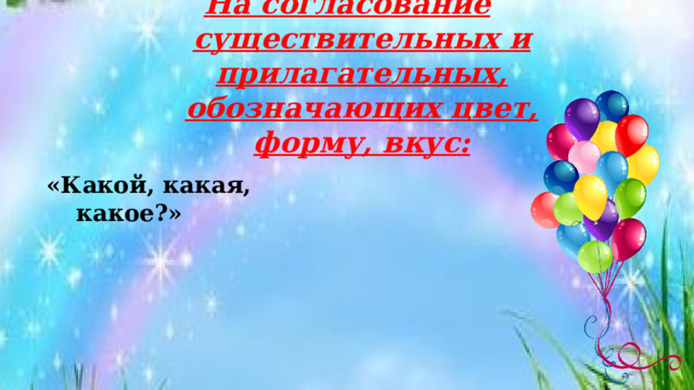 На согласование существительных и прилагательных, обозначающих цвет, форму, вкус:    «Какой, какая, какое?»  