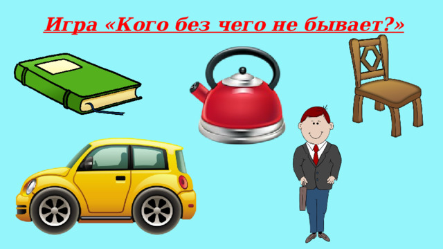 Игра «Кого без чего не бывает?» 