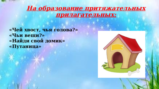 На образование притяжательных прилагательных:   «Чей хвост, чья голова?» «Чьи вещи?» «Найди свой домик» «Путаница» 