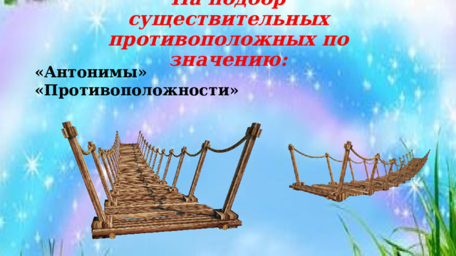 На подбор существительных противоположных по значению: «Антонимы» «Противоположности» 