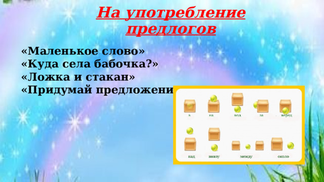 На употребление предлогов «Маленькое слово» «Куда села бабочка?» «Ложка и стакан» «Придумай предложение» 