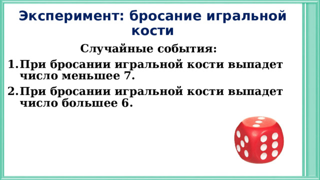 Эксперимент: бросание игральной кости Случайные события: При бросании игральной кости выпадет число меньшее 7.  При бросании игральной кости выпадет число большее 6.  