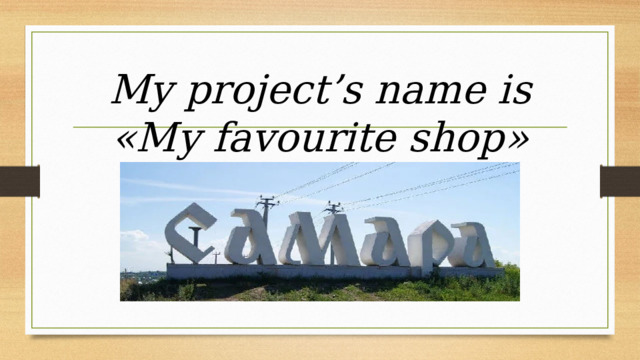My project’s name is  «Му favourite shop»   