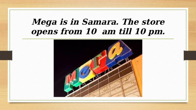 Mega is in Samara. The store opens from 10 am till 10 pm. 