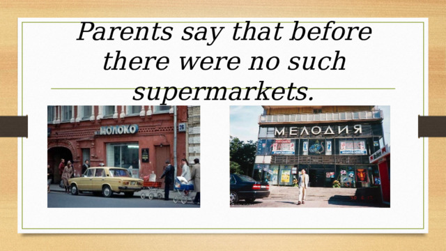 Parents say that before there were no such supermarkets. 