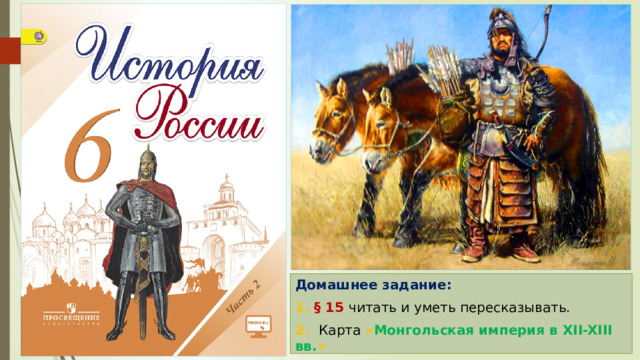 Домашнее задание: 1. § 15 читать и уметь пересказывать. 2. Карта « Монгольская империя в XII-XIII вв. » 