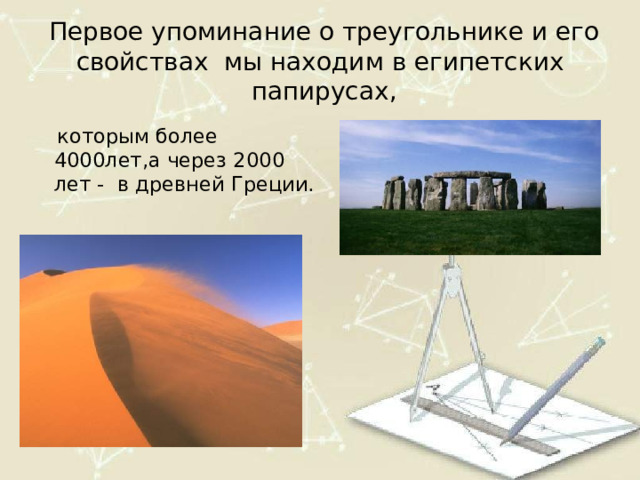 Первое упоминание о треугольнике и его свойствах мы находим в египетских папирусах,  которым более 4000лет,а через 2000 лет - в древней Греции. 